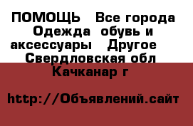 ПОМОЩЬ - Все города Одежда, обувь и аксессуары » Другое   . Свердловская обл.,Качканар г.